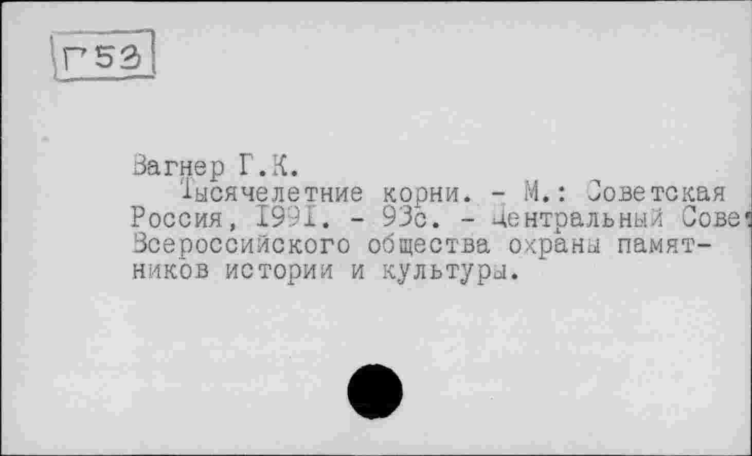 ﻿iFiäl
Вагнер Г.К.
Тысячелетние корни. - М. : Советская Россия, 1991. - 93с. - центральный Сове Всероссийского общества охраны памятников истории и культуры.